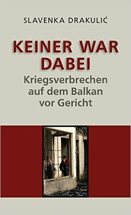 Keiner war dabei. Kriegsverbrechen auf dem Balkan vor Gericht.